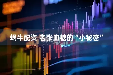 蜗牛配资 老张血糖的“小秘密”