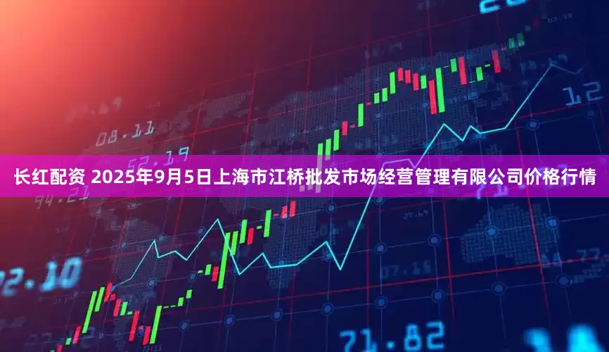 长红配资 2025年9月5日上海市江桥批发市场经营管理有限公司价格行情