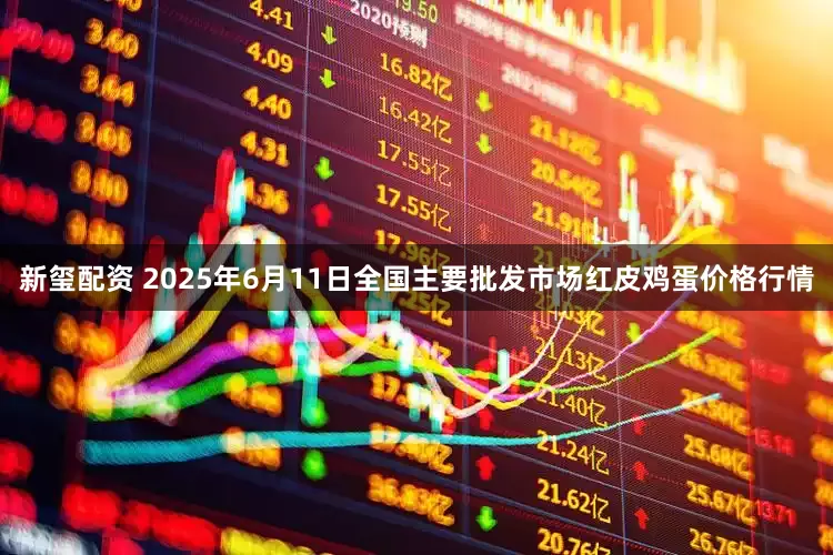 新玺配资 2025年6月11日全国主要批发市场红皮鸡蛋价格行情