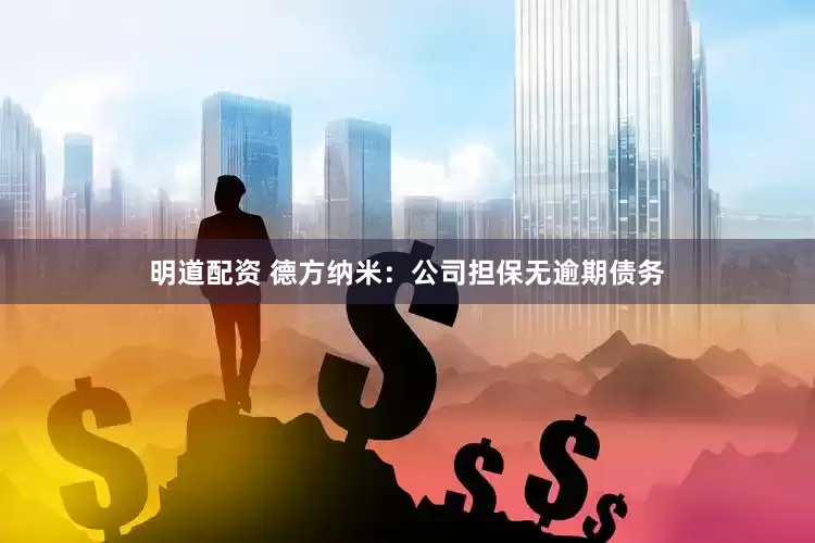 明道配资 德方纳米：公司担保无逾期债务